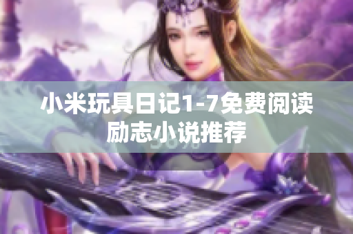 小米玩具日记1-7免费阅读励志小说推荐