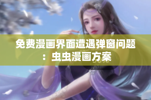 免费漫画界面遭遇弹窗问题：虫虫漫画方案