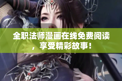 全职法师漫画在线免费阅读，享受精彩故事！