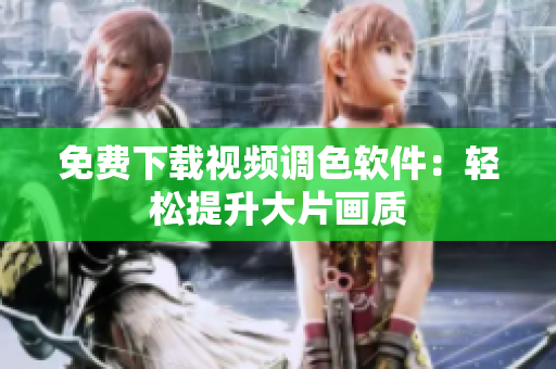 免费下载视频调色软件：轻松提升大片画质