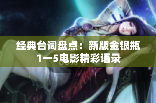 经典台词盘点：新版金银瓶1一5电影精彩语录