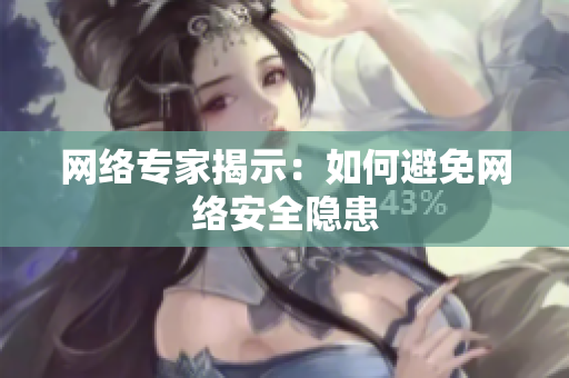 网络专家揭示：如何避免网络安全隐患