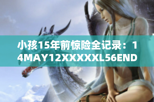 小孩15年前惊险全记录：14MAY12XXXXXL56ENDIAN
