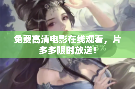 免费高清电影在线观看，片多多限时放送！