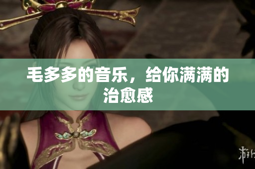 毛多多的音乐，给你满满的治愈感