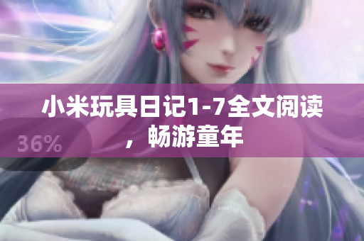 小米玩具日记1-7全文阅读，畅游童年