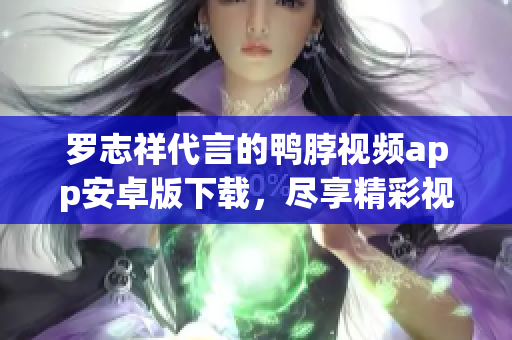罗志祥代言的鸭脖视频app安卓版下载，尽享精彩视频
