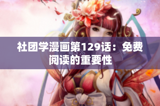 社团学漫画第129话：免费阅读的重要性
