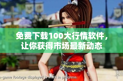 免费下载100大行情软件，让你获得市场最新动态