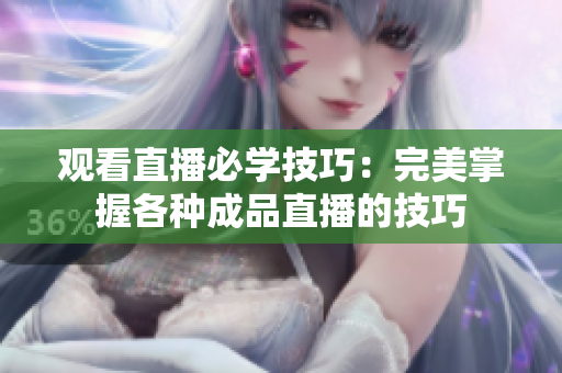 观看直播必学技巧：完美掌握各种成品直播的技巧