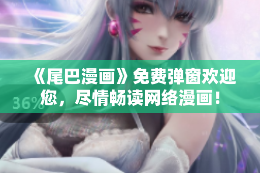 《尾巴漫画》免费弹窗欢迎您，尽情畅读网络漫画！