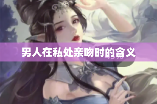 男人在私处亲吻时的含义