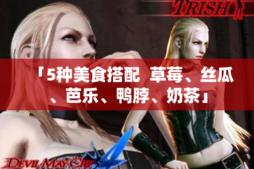 「5种美食搭配  草莓、丝瓜、芭乐、鸭脖、奶茶」