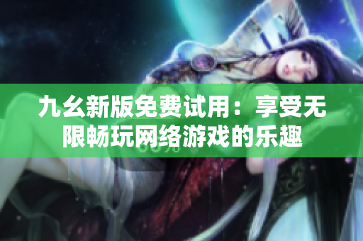 九幺新版免费试用：享受无限畅玩网络游戏的乐趣