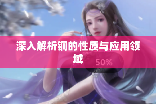 深入解析铜的性质与应用领域