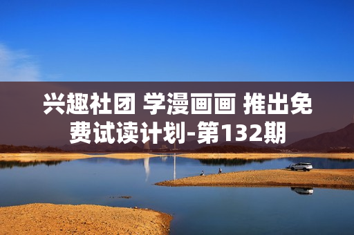 兴趣社团 学漫画画 推出免费试读计划-第132期