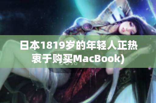 日本1819岁的年轻人正热衷于购买MacBook)