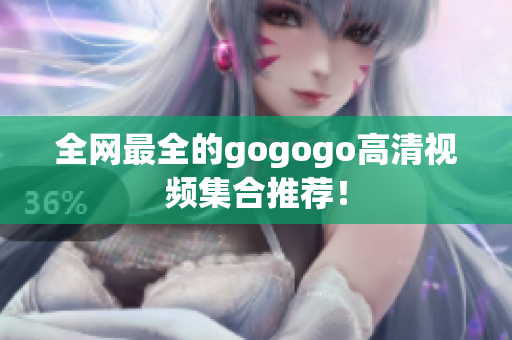 全网最全的gogogo高清视频集合推荐！