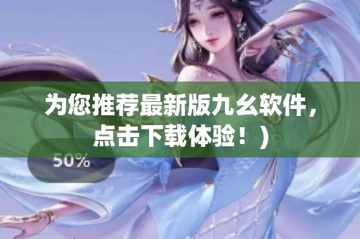 为您推荐最新版九幺软件，点击下载体验！)