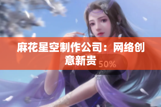 麻花星空制作公司：网络创意新贵