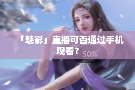 「魅影」直播可否通过手机观看？
