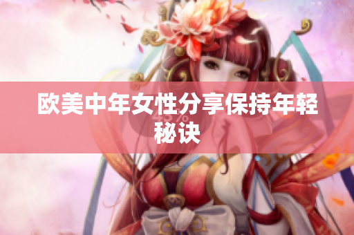 欧美中年女性分享保持年轻秘诀