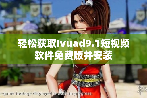 轻松获取Ivuad9.1短视频软件免费版并安装
