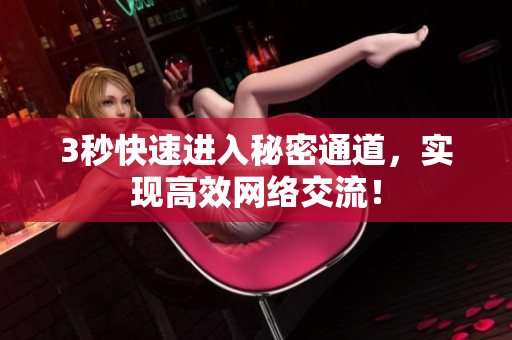 3秒快速进入秘密通道，实现高效网络交流！
