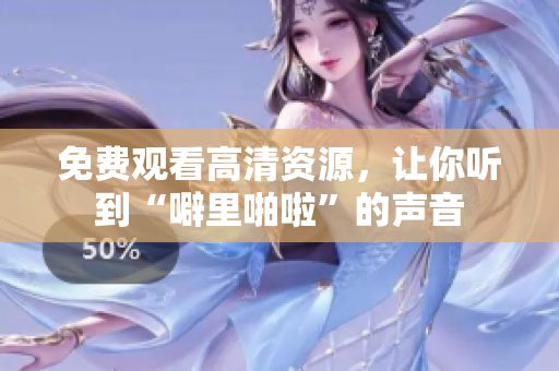 免费观看高清资源，让你听到“噼里啪啦”的声音