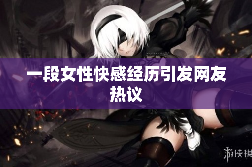 一段女性快感经历引发网友热议