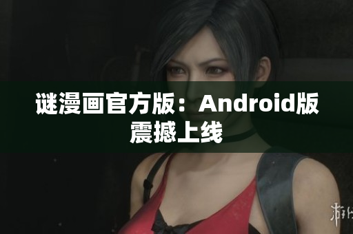 谜漫画官方版：Android版震撼上线
