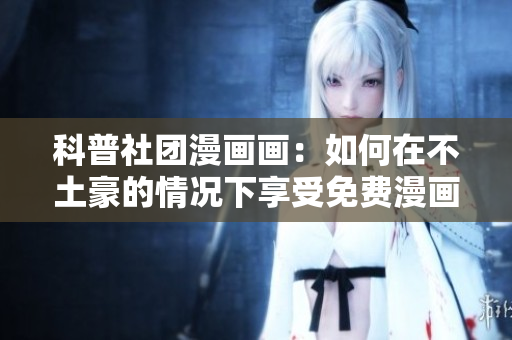 科普社团漫画画：如何在不土豪的情况下享受免费漫画？