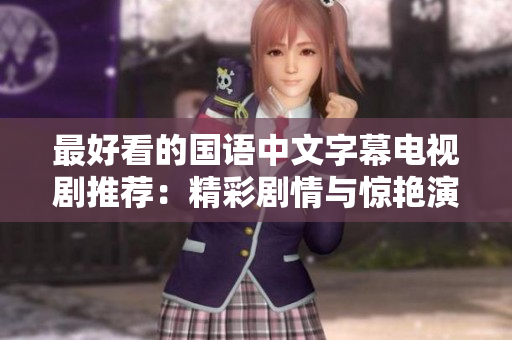 最好看的国语中文字幕电视剧推荐：精彩剧情与惊艳演技并重！