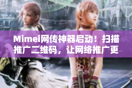 Mimei网传神器启动！扫描推广二维码，让网络推广更高效！