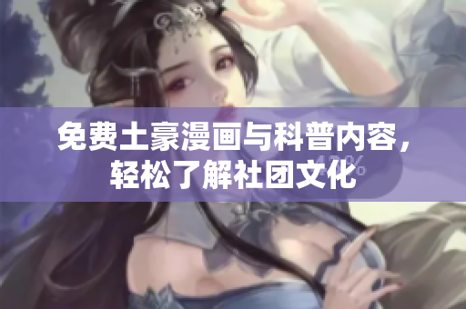 免费土豪漫画与科普内容，轻松了解社团文化