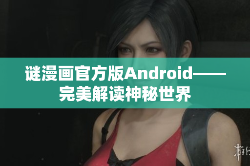 谜漫画官方版Android——完美解读神秘世界
