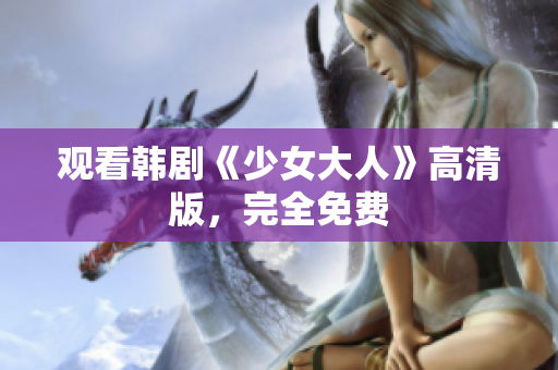 观看韩剧《少女大人》高清版，完全免费
