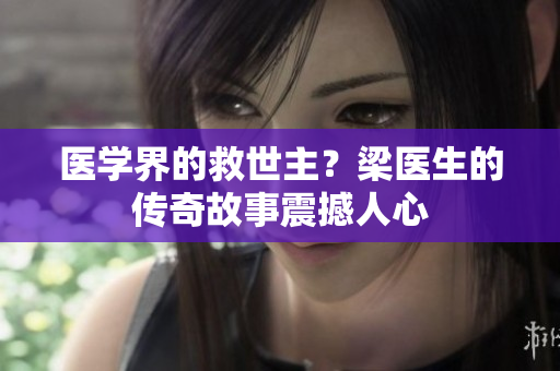 医学界的救世主？梁医生的传奇故事震撼人心