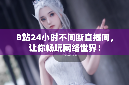 B站24小时不间断直播间，让你畅玩网络世界！