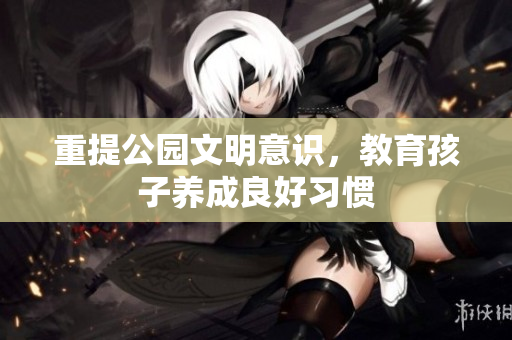 重提公园文明意识，教育孩子养成良好习惯