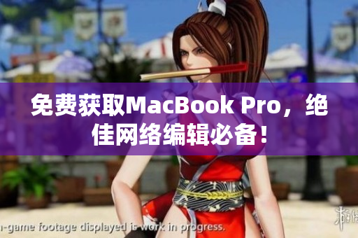 免费获取MacBook Pro，绝佳网络编辑必备！