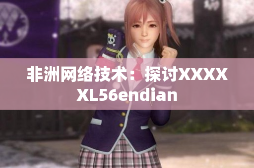 非洲网络技术：探讨XXXXXL56endian