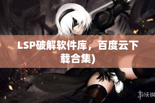 LSP破解软件库，百度云下载合集)