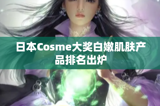 日本Cosme大奖白嫩肌肤产品排名出炉