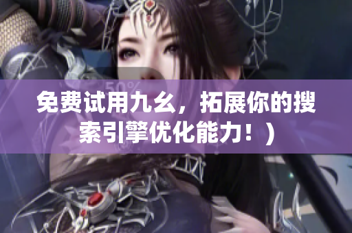 免费试用九幺，拓展你的搜索引擎优化能力！)