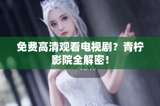 免费高清观看电视剧？青柠影院全解密！