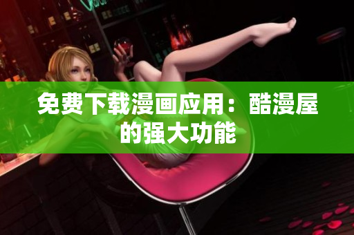 免费下载漫画应用：酷漫屋的强大功能