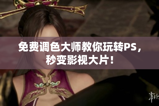 免费调色大师教你玩转PS，秒变影视大片！