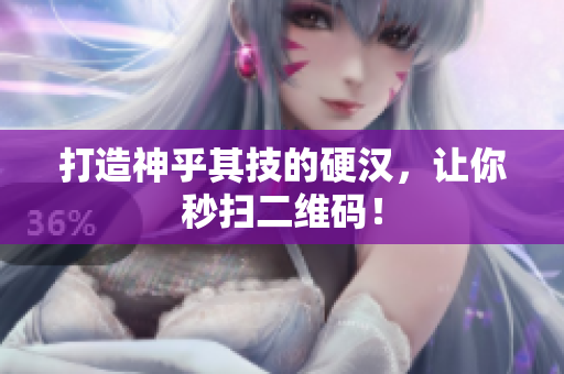 打造神乎其技的硬汉，让你秒扫二维码！