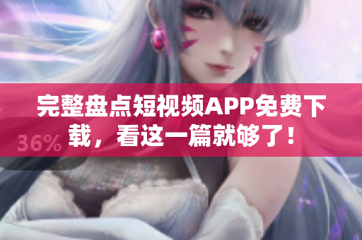 完整盘点短视频APP免费下载，看这一篇就够了！